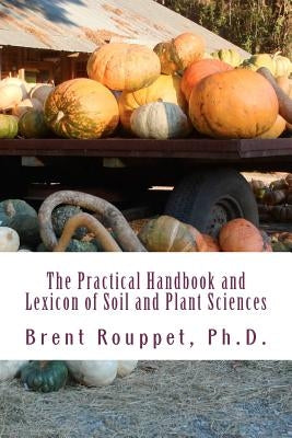 The Practical Handbook and Lexicon of Soil and Plant Sciences by Rouppet Ph. D., Brent
