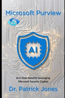 Microsoft Purview: AI in Data Security Leveraging Microsoft Security Copilot by Jones, Patrick
