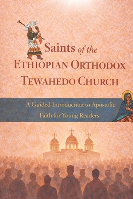 Saints of the Ethiopian Orthodox Tewahedo Church: A Guided introduction to Apostolic Faith for Young Readers by ተዋህዶ, ዘ