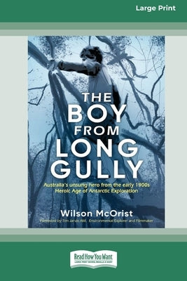 The Boy from Long Gully: Australia's unsung hero from the early 1900s Heroic Age of Antarctic Exploration [16pt Large Print Edition] by McOrmist, Wilson