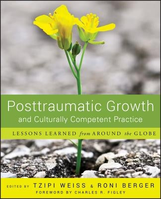 Posttraumatic Growth and Culturally Competent Practice: Lessons Learned from Around the Globe by Weiss, Tzipi