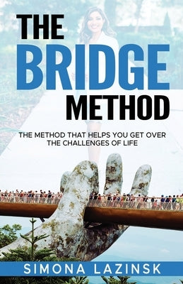 The Bridge Method: The method that helps you get over the challenges of life by Lazinsk, Simona