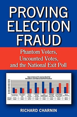 Proving Election Fraud: Phantom Voters, Uncounted Votes, and the National Exit Poll by Charnin, Richard