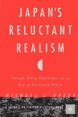 Japan's Reluctant Realism: Foreign Policy Challenges in an Era of Uncertain Power by Green, M.