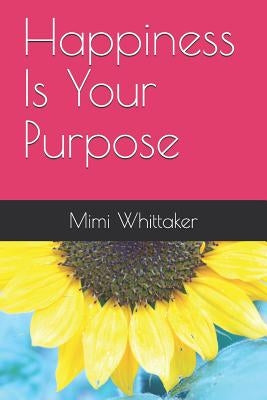 Happiness Is Your Purpose: Living into a Life of No Regrets by Whittaker, Mimi