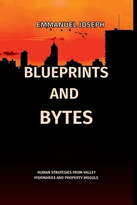 Blueprints and Bytes, Human Strategies from Valley Visionaries and Property Moguls by Joseph, Emmanuel