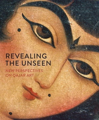 Revealing the Unseen: New Perspectives on Qajar Art by Gibson, Melanie
