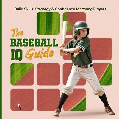 The Baseball IQ Guide: Build Skills, Strategy & Confidence for Young Players by Alday, Alia