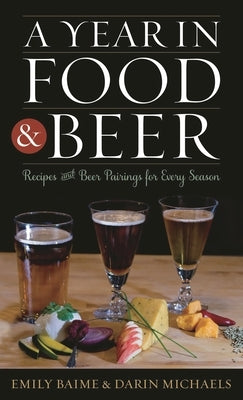 Year in Food & Beer: Recipes & Cb: Recipes and Beer Pairings for Every Season by Baime, Emily