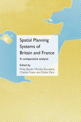 Spatial Planning Systems of Britain and France: A Comparative Analysis by Booth, Philip