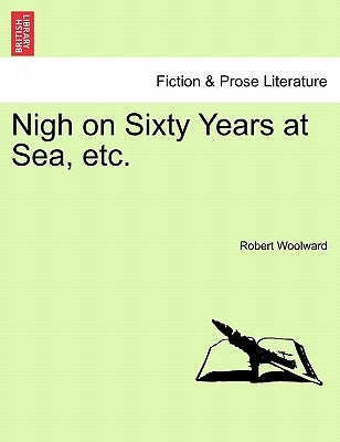 Nigh on Sixty Years at Sea, Etc. by Woolward, Robert
