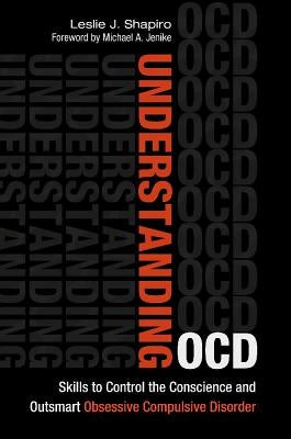 Understanding Ocd: Skills to Control the Conscience and Outsmart Obsessive Compulsive Disorder by Shapiro, Leslie J.