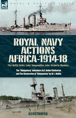 Royal Navy Actions: The Rufiji Delta, Lake Tanganyika, Lake Victoria Nyanza by Chatterton, E. K.