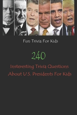 Fun Trivia For Kids: 240 Insteresting Trivia Questions About U.S. Presidents For Kids by E. Brooks, Michael