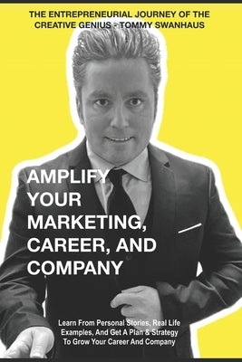 Amplify Your Marketing, Career, and Company: The Entrepreneurial Journey of The Creative Genius - Tommy Swanhaus by Swanhaus, Tommy