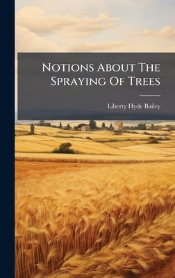 Notions About The Spraying Of Trees by Bailey, Liberty Hyde