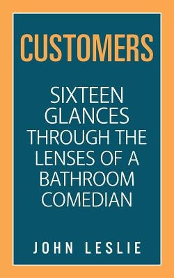 Customers: Sixteen Glances Through the Lenses of a Bathroom Comedian by Leslie, John