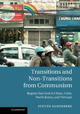 Transitions and Non-Transitions from Communism: Regime Survival in China, Cuba, North Korea, and Vietnam by Saxonberg, Steven