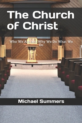 The Church of Christ: Who We Are and Why We Do What We Do by Summers, Michael Jay