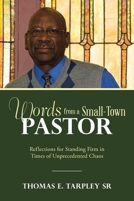 Words from a Small-Town Pastor: Reflections for Standing Firm in Times of Unprecedented Chaos by Tarpley, Thomas E., Sr.