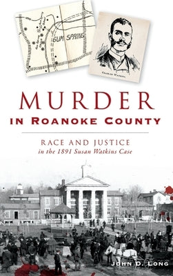 Murder in Roanoke County: Race and Justice in the 1891 Susan Watkins Case by Long, John D.