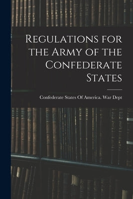 Regulations for the Army of the Confederate States by Confederate States of America War Dept