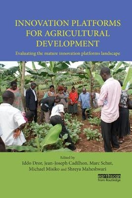Innovation Platforms for Agricultural Development: Evaluating the Mature Innovation Platforms Landscape by Dror, Iddo