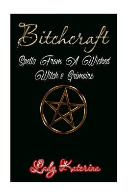 Bitchcraft: Spells From A Wicked Witch's Grimoire by Lux, River