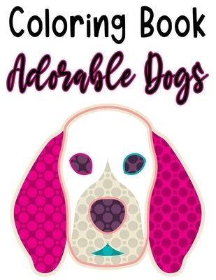 Coloring Book Adorable Dogs: Fun Illustrations And Designs Of Dogs To Trace And Color, Kids Coloring And Activity Pages by Browning, Cindy