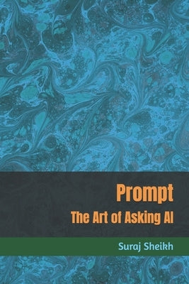Prompt: The Art of Asking AI by Sheikh, Suraj