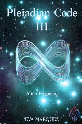 Pleiadian Code III: Alien Fragment by Marquez, Eva