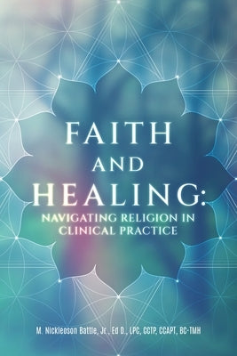 Faith and Healing: Navigating Religion in Clinical Practice by Battle, M. Nickleson