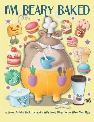 I'm Beary Baked A Stoner Activity For Adults With Funny Things To Do When You're High: Weed Mazes, Sudoku, Word and Number Searches, Cryptograms and C by Merriam, C. R.