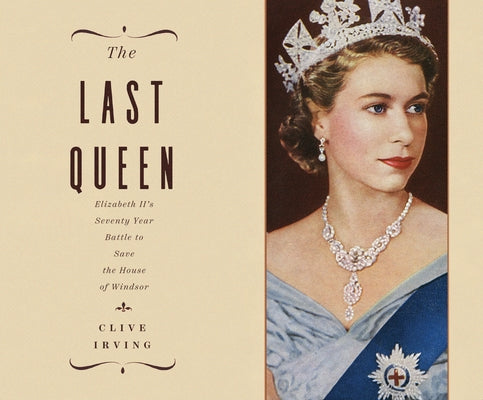 The Last Queen: Elizabeth II's Seventy Year Battle to Save the House of Windsor by Irving, Clive
