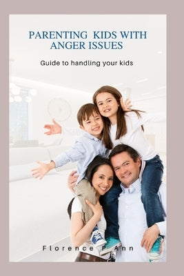 Parenting kids WITH Anger ISSUES: Guide to handling your kids by Ann, Florence P.