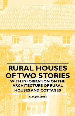 Rural Houses of Two Stories - With Information on the Architecture of Rural Houses and Cottages by Jacques, D. H.