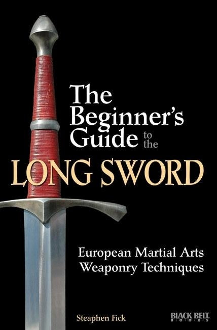 The Beginner's Guide to the Long Sword: European Martial Arts Weaponry Techniques by Fick, Steaphen