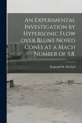 An Experimental Investigation by Hypersonic Flow Over Blunt Nosed Cones at a Mach Number of 5.8. by Machell, Reginald M.