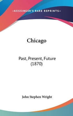 Chicago: Past, Present, Future (1870) by Wright, John Stephen