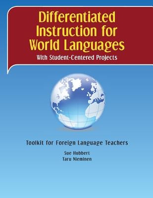 Differentiated Instruction for World Languages With Student-Centered Projects: Toolkit for Foreign Language Teachers by Nieminen, Taru