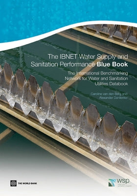 The Ibnet Water Supply and Sanitation Performance Blue Book: The International Benchmarking Network for Water and Sanitation Utilities Databook by Van Den Berg, Caroline