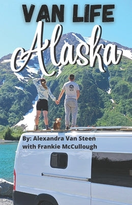 Van Life Alaska Guide: Boondocking in the 49th State by Van Steen, Alexandra