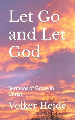 Let Go and Let God: Sermons of Grace in Christ by Heide, Volker