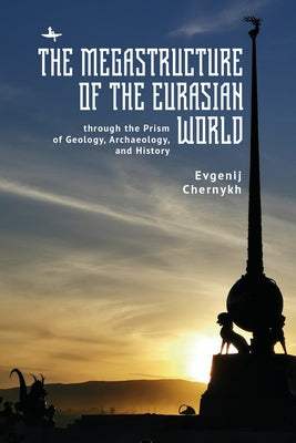 The Megastructure of the Eurasian World Through the Prism of Geology, Archaeology, and History by Chernykh, Evgenij N.