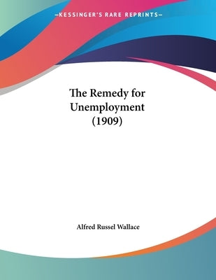 The Remedy for Unemployment (1909) by Wallace, Alfred Russel