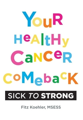 Your Healthy Cancer Comeback: Sick to Strong by Koehler, Fitz
