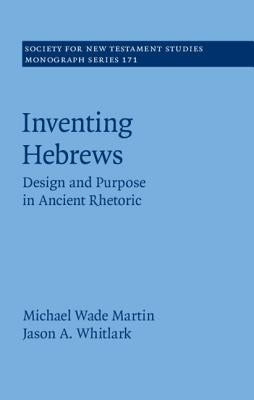 Inventing Hebrews: Design and Purpose in Ancient Rhetoric by Martin, Michael Wade