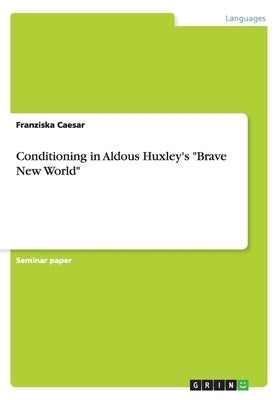Conditioning in Aldous Huxley's "Brave New World" by Caesar, Franziska
