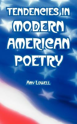 Tendencies in Modern American Poetry by Lowell, Amy