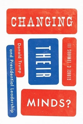 Changing Their Minds?: Donald Trump and Presidential Leadership by Edwards III, George C.